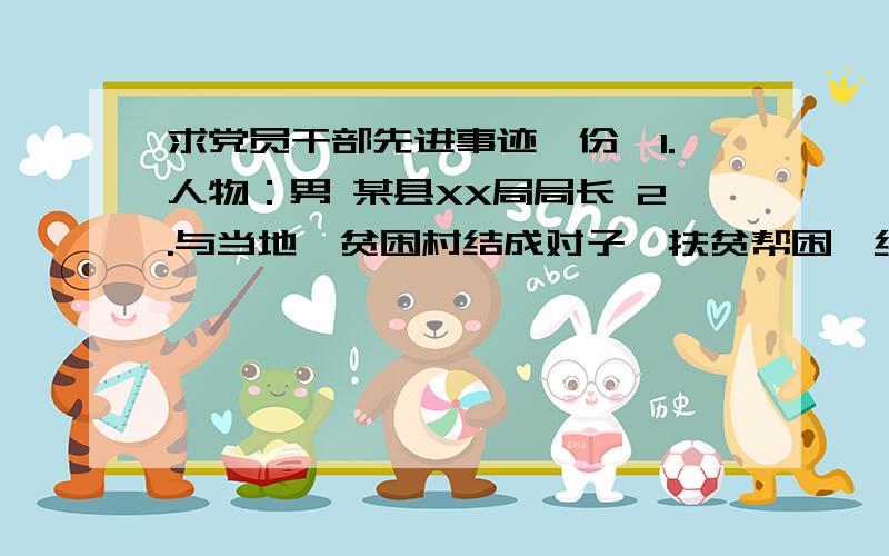 求党员干部先进事迹一份,1.人物：男 某县XX局局长 2.与当地一贫困村结成对子,扶贫帮困,经常送财物接济3.为帮助该村脱贫出主意、找出路4.文章1500字左右.5.看文章后再送30分.