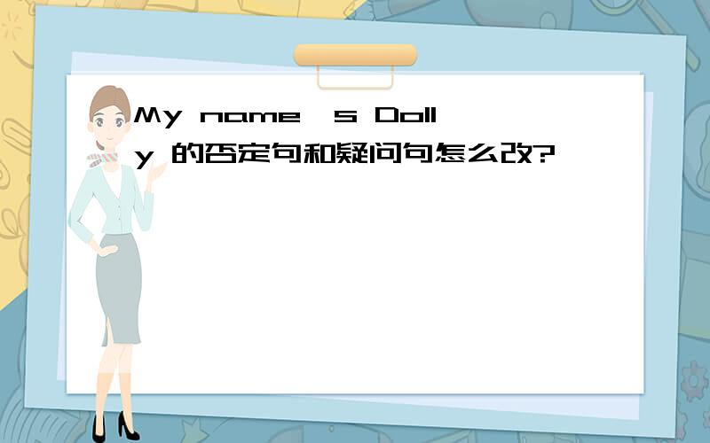 My name's Dolly 的否定句和疑问句怎么改?