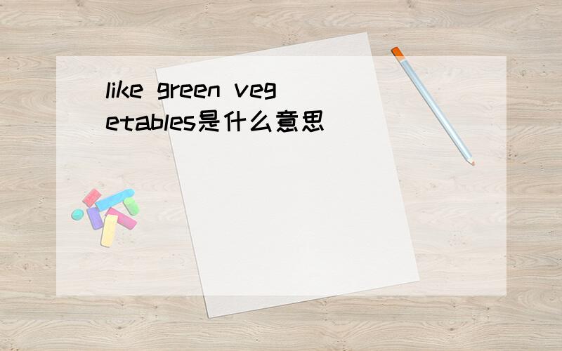 like green vegetables是什么意思