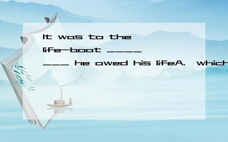 It was to the life-boat _______ he owed his lifeA.  which B.  what C.  that D.  why