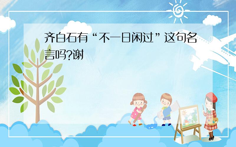 齐白石有“不一日闲过”这句名言吗?谢