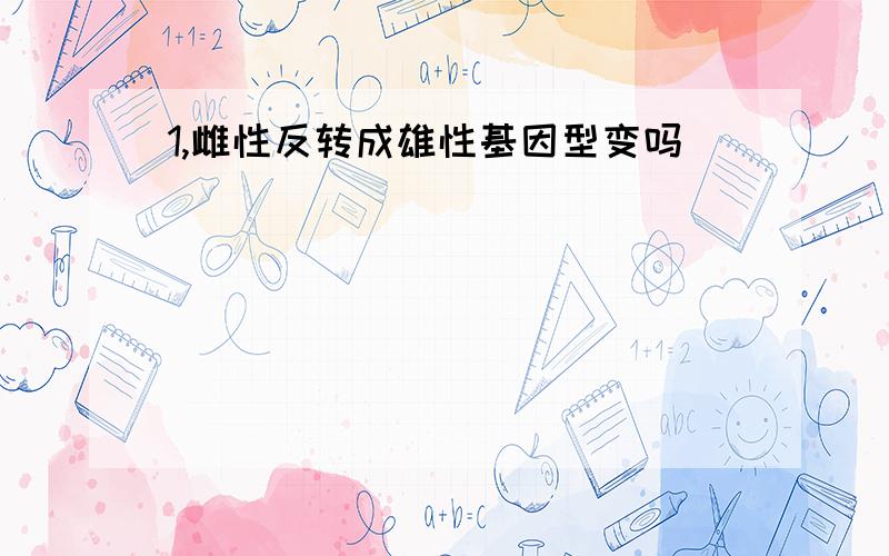 1,雌性反转成雄性基因型变吗