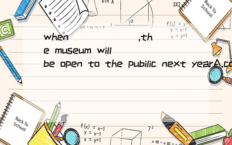 when______ ,the museum will be open to the pubilic next yearA.completedB.completingC.being completedD.to be completedwhich one and why