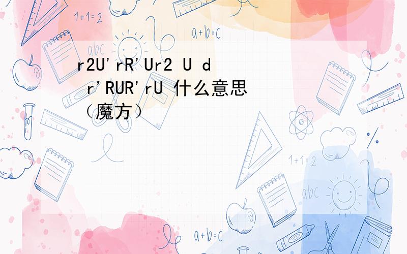 r2U'rR'Ur2 U d r'RUR'rU 什么意思（魔方）