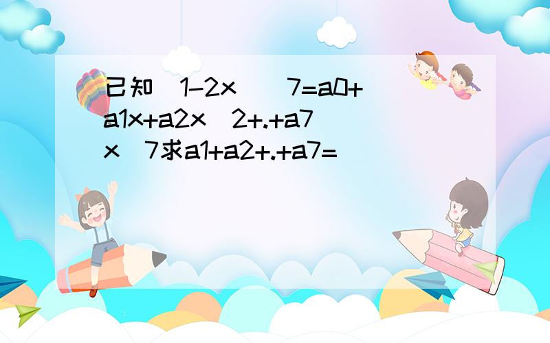 已知（1-2x）^7=a0+a1x+a2x^2+.+a7x^7求a1+a2+.+a7=