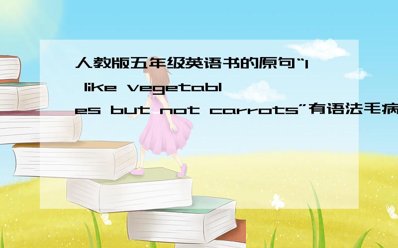 人教版五年级英语书的原句“I like vegetables but not carrots”有语法毛病吗?not后面不能直接跟名词,上面一句有语法毛病吗?