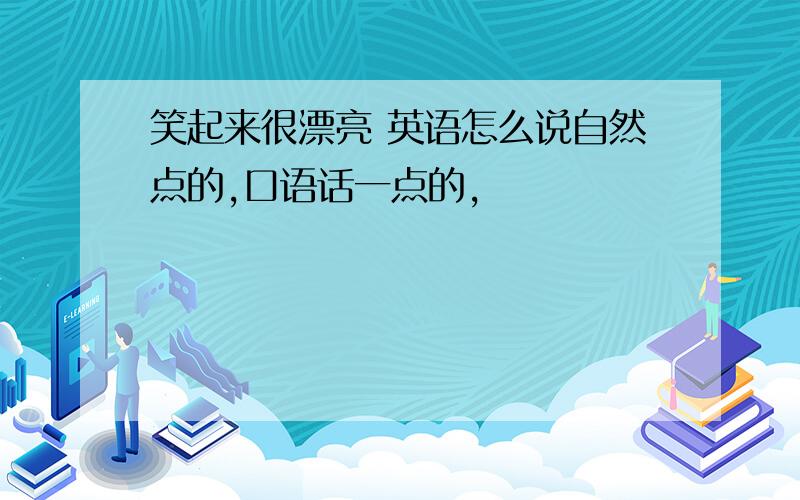 笑起来很漂亮 英语怎么说自然点的,口语话一点的,