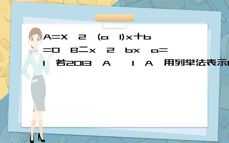 A=X^2一(a一1)x十b=0,B二x^2一bx一a=1,若2013∈A,一1∈A,用列举法表示B