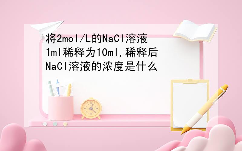 将2mol/L的NaCl溶液1ml稀释为10ml,稀释后NaCl溶液的浓度是什么