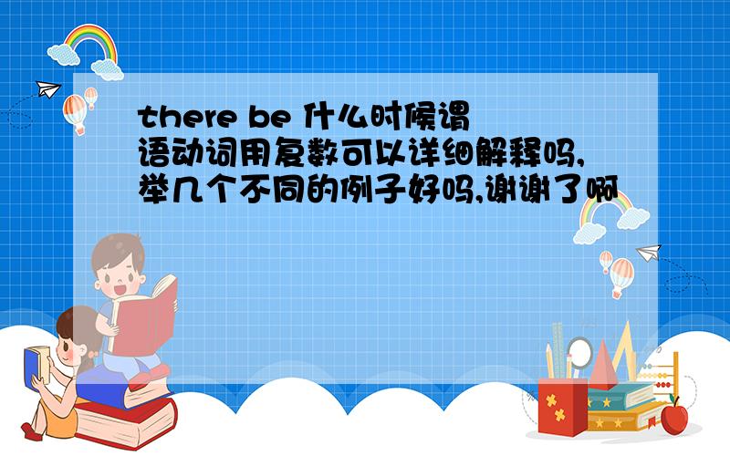 there be 什么时候谓语动词用复数可以详细解释吗,举几个不同的例子好吗,谢谢了啊