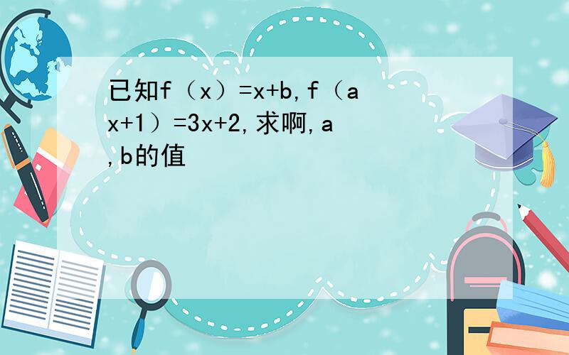 已知f（x）=x+b,f（ax+1）=3x+2,求啊,a,b的值