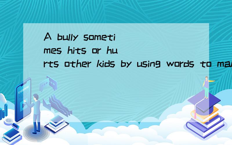 A bully sometimes hits or hurts other kids by using words to make.的完形第一句是“Have you ever met bullying in school?”