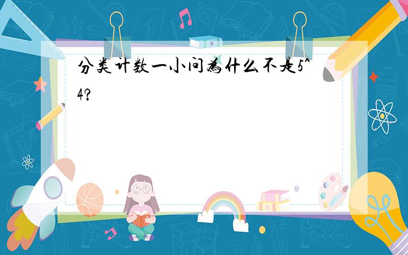 分类计数一小问为什么不是5^4?