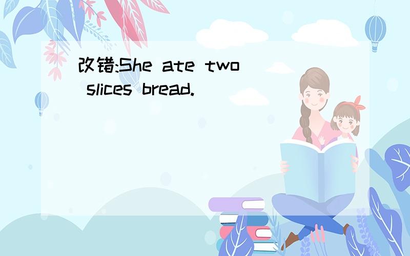 改错:She ate two slices bread.