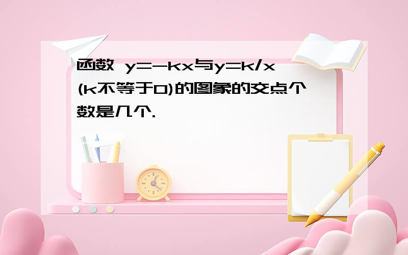 函数 y=-kx与y=k/x(k不等于0)的图象的交点个数是几个.