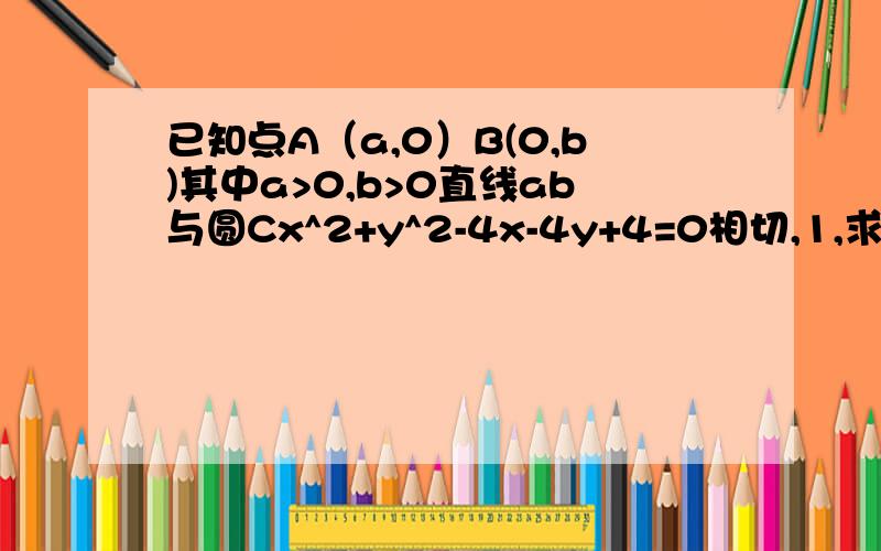 已知点A（a,0）B(0,b)其中a>0,b>0直线ab与圆Cx^2+y^2-4x-4y+4=0相切,1,求证（a-4)(b-4)=82,求线段AB的中点M的轨迹方程3,求三角形AOB面积的最小值