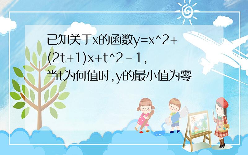 已知关于x的函数y=x^2+(2t+1)x+t^2-1,当t为何值时,y的最小值为零