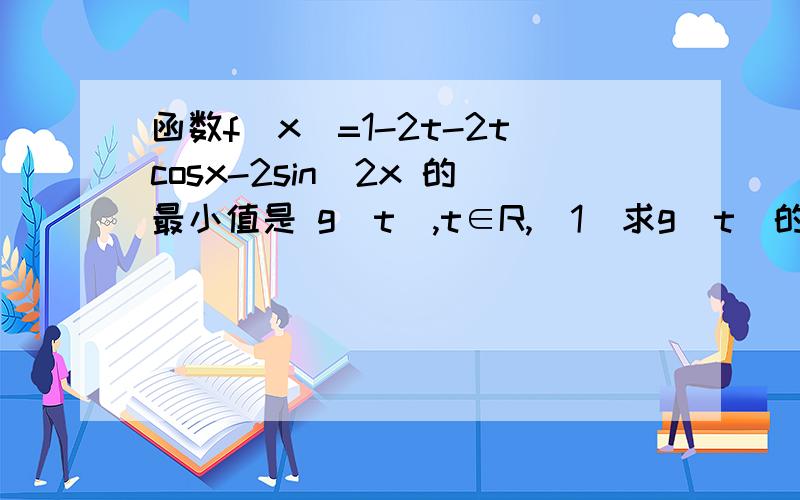 函数f(x)=1-2t-2tcosx-2sin^2x 的最小值是 g(t),t∈R,（1）求g(t)的表达式（2）若g(t)=1/2,求t及此时f(x)的最大值