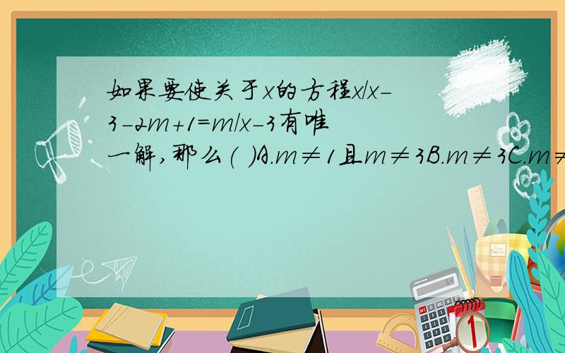 如果要使关于x的方程x/x-3-2m+1=m/x-3有唯一解,那么( )A.m≠1且m≠3B.m≠3C.m≠1且m≠2D.m≠1