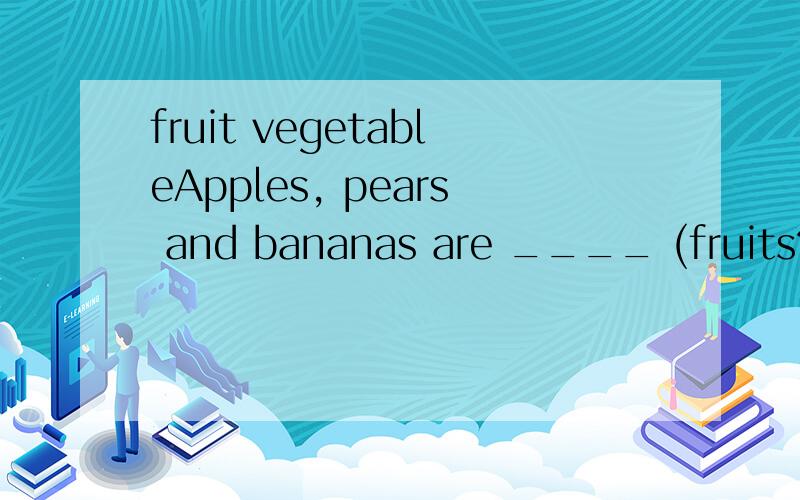 fruit vegetableApples, pears and bananas are ____ (fruits? fruit?)Carrots and tomatoes are _____ (vegetables? vegetable?)