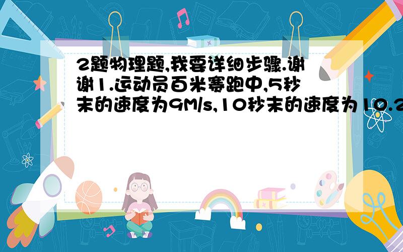 2题物理题,我要详细步骤.谢谢1.运动员百米赛跑中,5秒末的速度为9M/s,10秒末的速度为10.2m/s,求他的平均速度?  2.自由落体运动的物体,她落到全程一半和落完全程所用的时间比为?