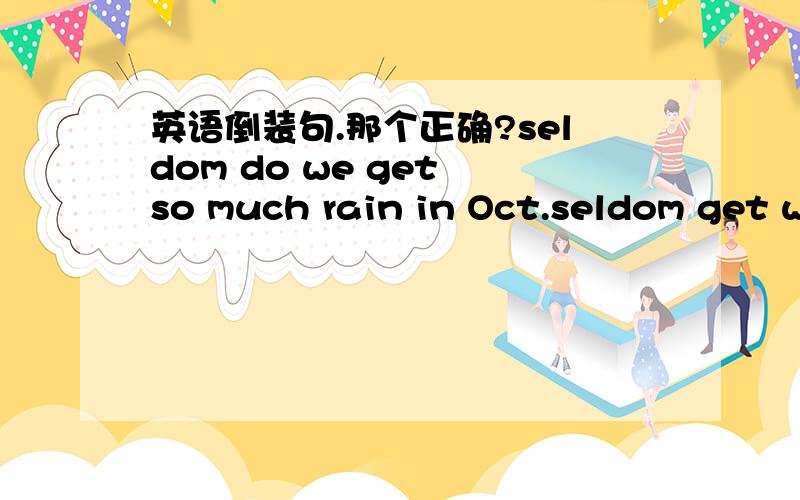 英语倒装句.那个正确?seldom do we get so much rain in Oct.seldom get we so much rain in Oct.那个正确,为什么?