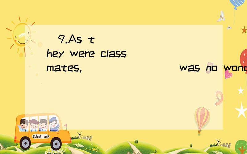 9.As they were classmates,________ was no wonder that they should do the work in the same way.A) This B) That C) There D) It为什么不是c