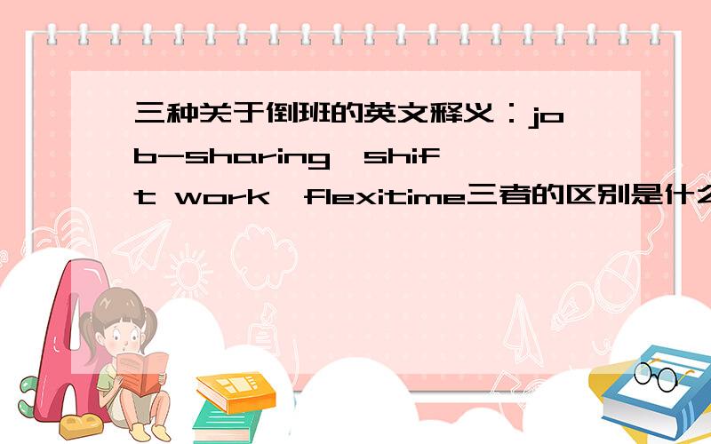 三种关于倒班的英文释义：job-sharing、shift work、flexitime三者的区别是什么?