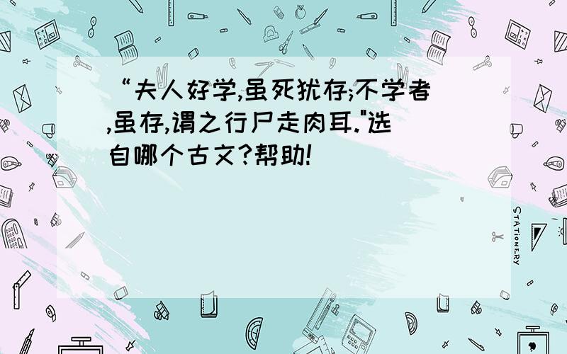 “夫人好学,虽死犹存;不学者,虽存,谓之行尸走肉耳.