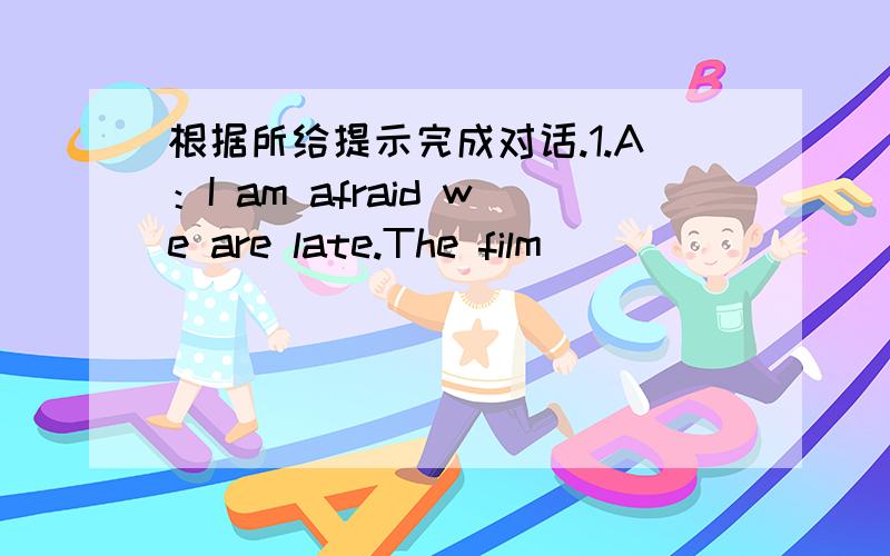 根据所给提示完成对话.1.A：I am afraid we are late.The film _______ （开始）already.B：So we are.It _______（开始）for ten minutes.2.A：You _______（去过） the Yellow Monutain three times,haven't you?B：Yes.I _______ （去