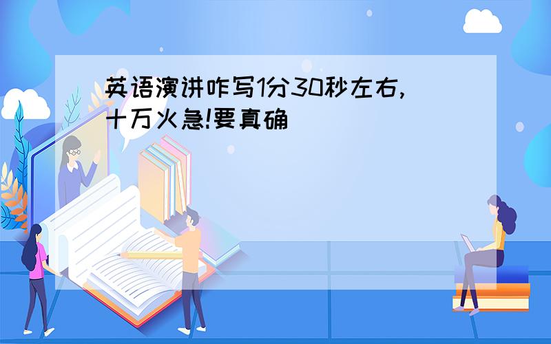 英语演讲咋写1分30秒左右,十万火急!要真确