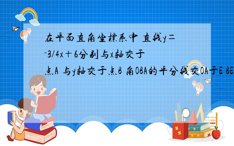 在平面直角坐标系中 直线y＝－3/4x＋6分别与x轴交于点A 与y轴交于点B 角OBA的平分线交OA于E BE解析式为y＝－2x＋6 点P（t,0）是线段OA上的动点 过点P作x轴的垂线交直线BE于M 交直线AB于N 当三角