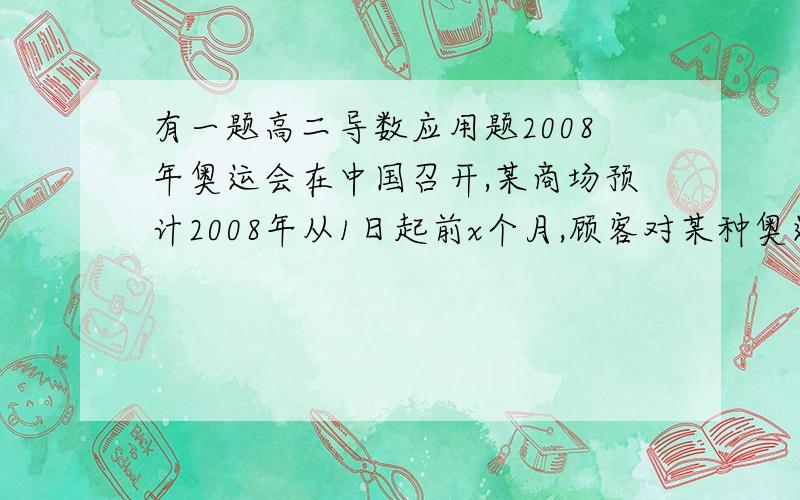 有一题高二导数应用题2008年奥运会在中国召开,某商场预计2008年从1日起前x个月,顾客对某种奥运上平的需要总量P（x)件与月份x的近似关系是 P（x)=0.5x(x+1)(39-2x),x∈N+,且x≤12,该商品的进价q(x)