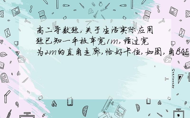 高二导数题,关于生活实际应用题已知一平板车宽1m,经过宽为2m的直角走廊,恰好卡住,如图,角BAE为θ（1）试用θ表示平板车的长（2）若平板车通过直角走廊,求平板车最长不超过多少?