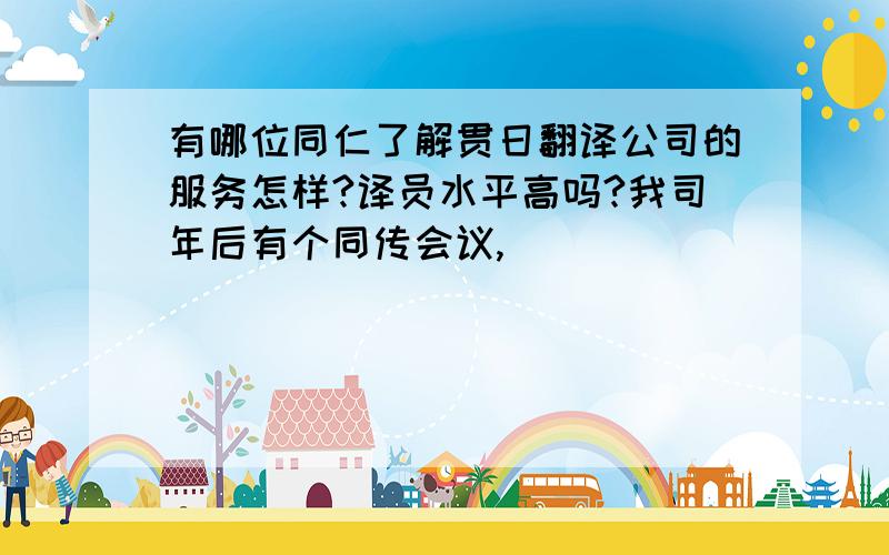 有哪位同仁了解贯日翻译公司的服务怎样?译员水平高吗?我司年后有个同传会议,