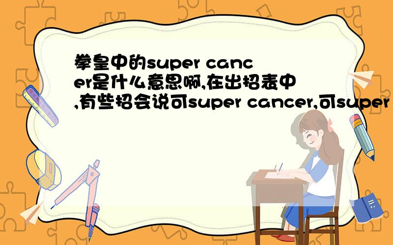 拳皇中的super cancer是什么意思啊,在出招表中,有些招会说可super cancer,可super cancer是说这招可以产生什么样的效果吗?还有一个问题,发现一些连招录像中,那些高手在发某一招的时候还没有等那