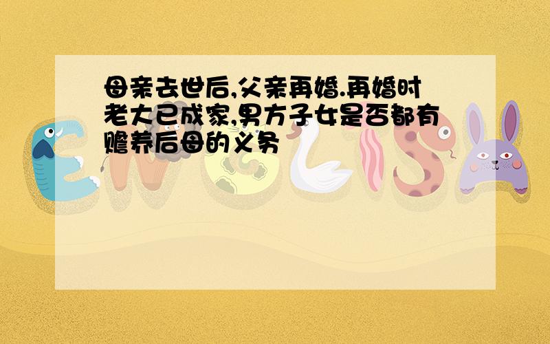 母亲去世后,父亲再婚.再婚时老大已成家,男方子女是否都有赡养后母的义务