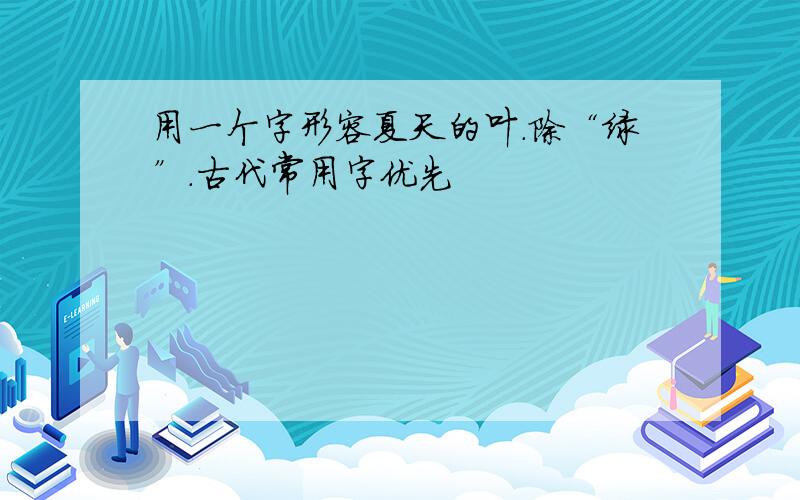 用一个字形容夏天的叶.除“绿”.古代常用字优先