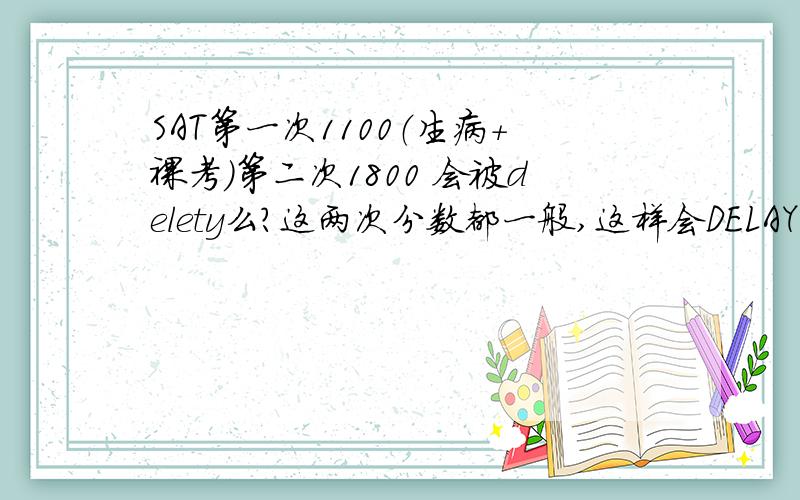 SAT第一次1100（生病+裸考）第二次1800 会被delety么?这两次分数都一般,这样会DELAY么