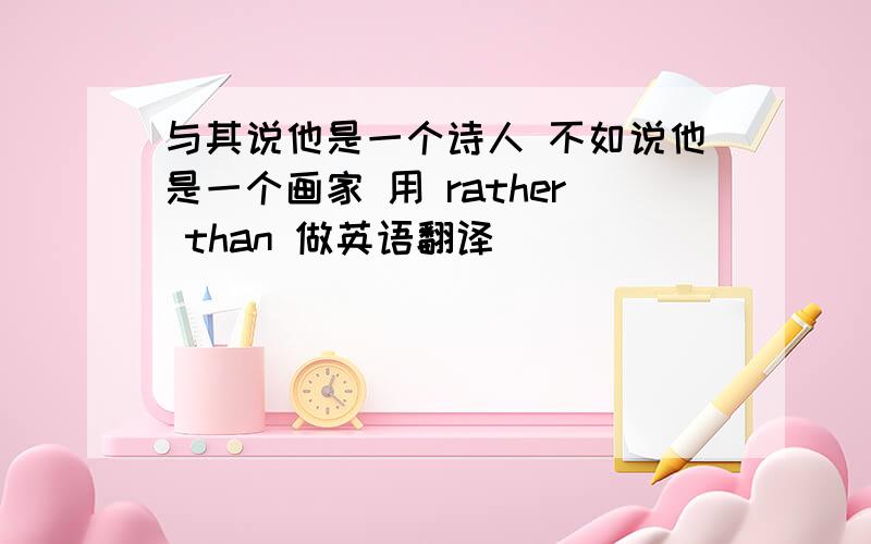 与其说他是一个诗人 不如说他是一个画家 用 rather than 做英语翻译