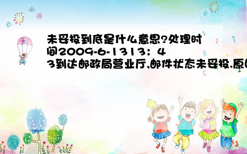 未妥投到底是什么意思?处理时间2009-6-1313：43到达邮政局营业厅,邮件状态未妥投.原因其他,昨天就已经到了的,可是问邮局却说没有,我该怎么办啊!急~