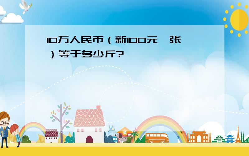 10万人民币（新100元一张）等于多少斤?