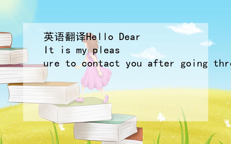 英语翻译Hello DearIt is my pleasure to contact you after going through your profile on this site.which really interest me .Am searching for a sincere who can be of great assistance to me,i have a very important business proposal which i wish to c