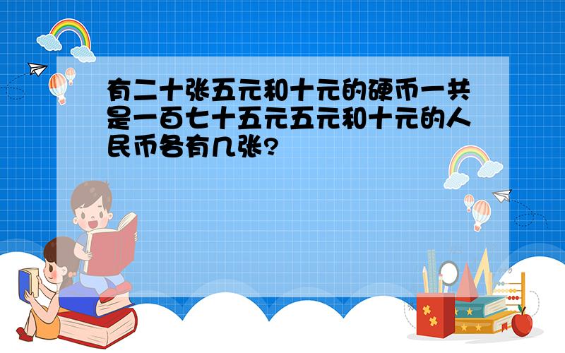 有二十张五元和十元的硬币一共是一百七十五元五元和十元的人民币各有几张?