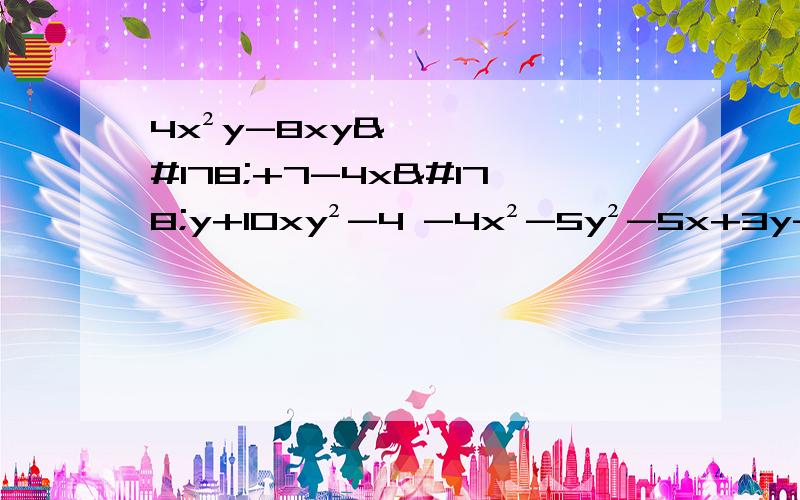 4x²y-8xy²+7-4x²y+10xy²-4 -4x²-5y²-5x+3y-9-4y+3+x²+5x-4x²-5y²-5x+3y-9-4y+3+x²+5x 3x²-1-2x-5+3x-x²初中数学求解