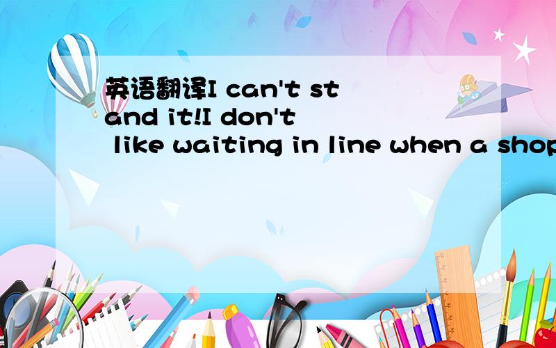 英语翻译I can't stand it!I don't like waiting in line when a shop telephone conversation.When that happens,I usually say,