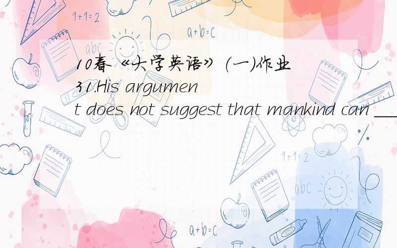 10春《大学英语》（一）作业31.His argument does not suggest that mankind can ___ to be wasteful in the utilization of these resources.A.resortB.grantC.affordD.entitle满分：4 分2.The old artist is in the habit(A) of going for a walk(B)