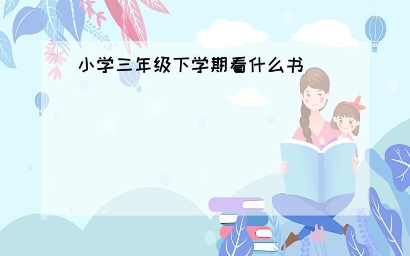 小学三年级下学期看什么书