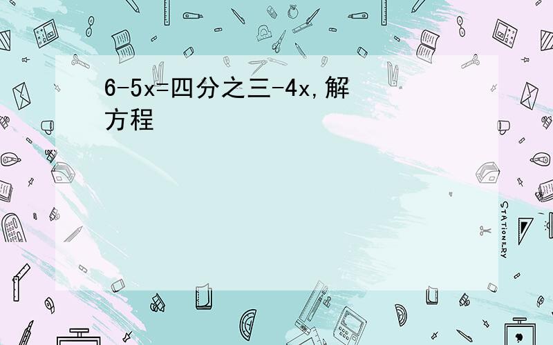 6-5x=四分之三-4x,解方程