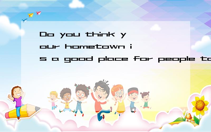 Do you think your hometown is a good place for people to live in and why